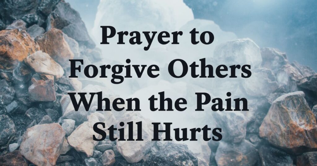 Prayer to Forgive Others When the Pain Still Hurts