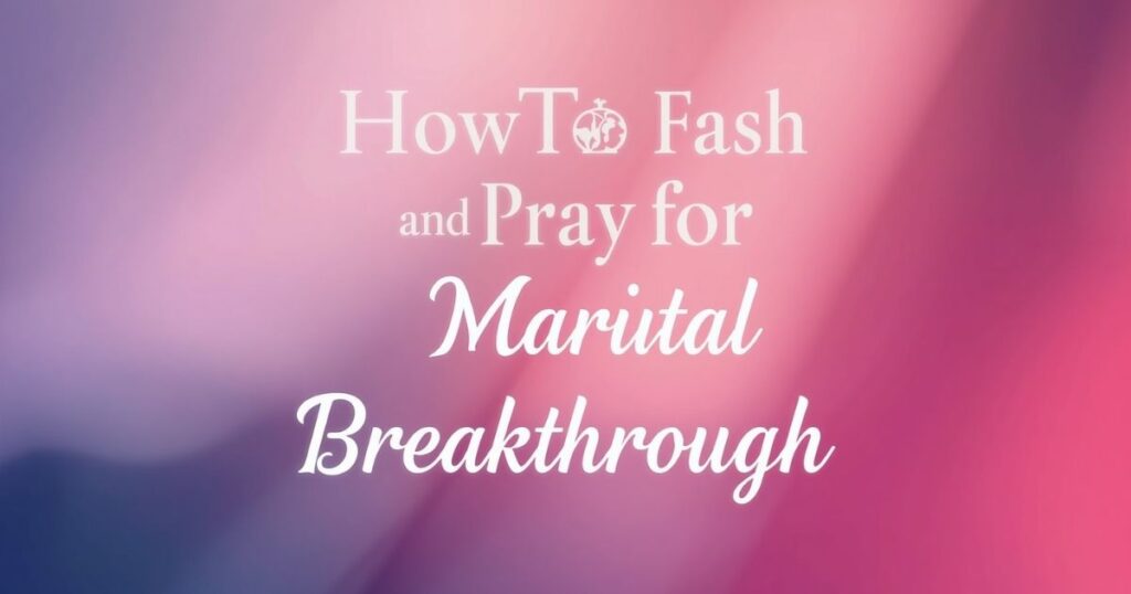 How to Fast and Pray for Marital Breakthrough