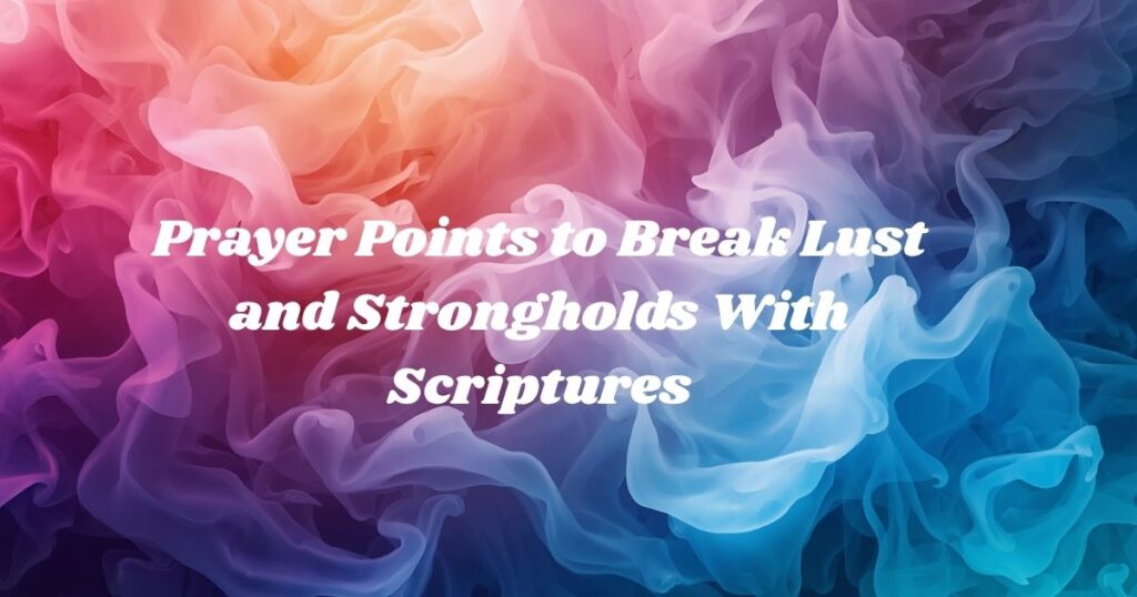 Prayer Points to Break Lust and Strongholds With Scriptures